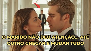 O MILIONÁRIO NÃO DEU VALOR A SUA ESPOSA... ATÉ OUTRO CHEGAR E MUDAR TUDO!