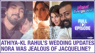 Athiya-KL Rahul wedding updates | Nora was JEALOUS of Jacqueline? | Planet Bollywood News