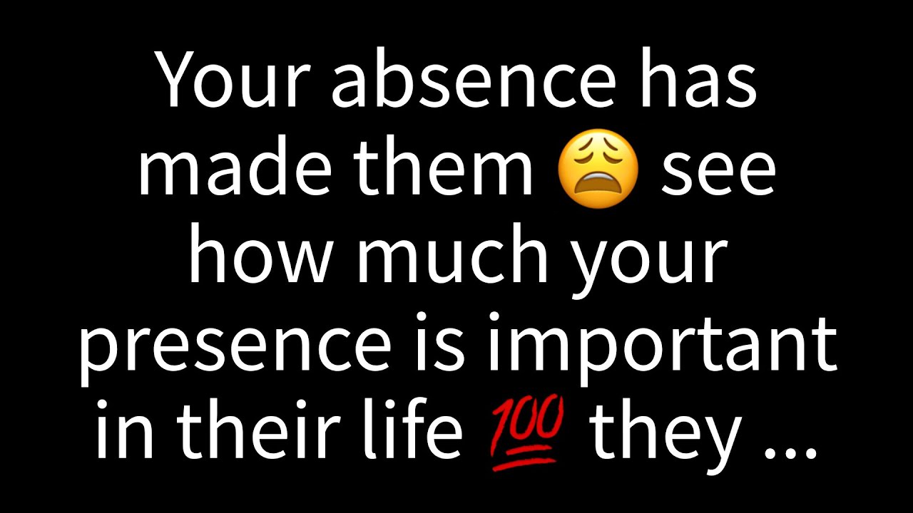 Your absence has made them see how much your presence is important in their life. They desire you...