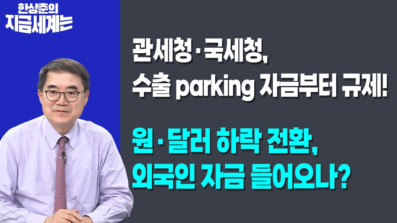 관세청·국세청, 수출 parking 자금부터 규제! | 원·달러 하락 전환, 외국인 자금 들어오나? | 한상춘 한국경?