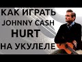 КАК ИГРАТЬ Johnny Cash - Hurt НА УКУЛЕЛЕ 