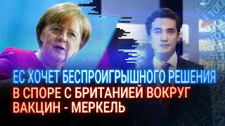 ЕС ХОЧЕТ БЕСПРОИГРЫШНОГО РЕШЕНИЯ В СПОРЕ С БРИТАНИЕЙ ВОКРУГ ВАКЦИН - МЕРКЕЛЬ