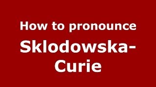 How to pronounce Skłodowska-Curie