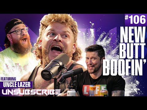 New Butt Boofin' ft. Uncle Lazer - Unsubscribe Podcast Ep 106