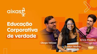 EDUCAÇÃO CORPORATIVA DE VERDADE com Diogo Veloso, Erick Paulino e Taylan Mafra | AIKAST #10