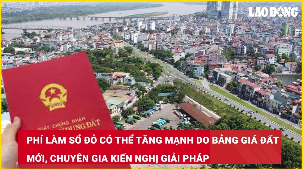 Phí làm sổ đỏ có thể tăng mạnh do bảng giá đất mới, chuyên gia kiến nghị giải pháp