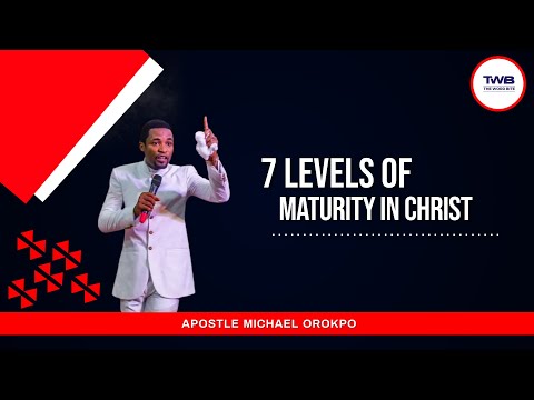 THE 7 LEVELS OF MATURITY IN CHRIST REVEALED - APOSTLE MICHAEL OROKPO