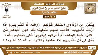[422 /1350] إذا أردت ضرب أولادي قالوا ( والله لا تضربني ) فهل لي أن أضربهم إذا حلفوا؟ صالح الفوزان