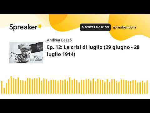 Ep. 12: La crisi di luglio (29 giugno - 28 luglio 1914) (parte 1 di 2, creato con Spreaker)