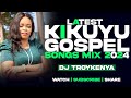LATEST KIKUYU GOSPEL MIX 2024 DJ TROY KENYA JANE MUTHONI LOISE KIM SAMMY K
