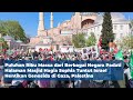 Hagia Sophia Dipenuhi Massa Berbendera Palestina Menuntut Israel Akhiri Genosida Di Gaza