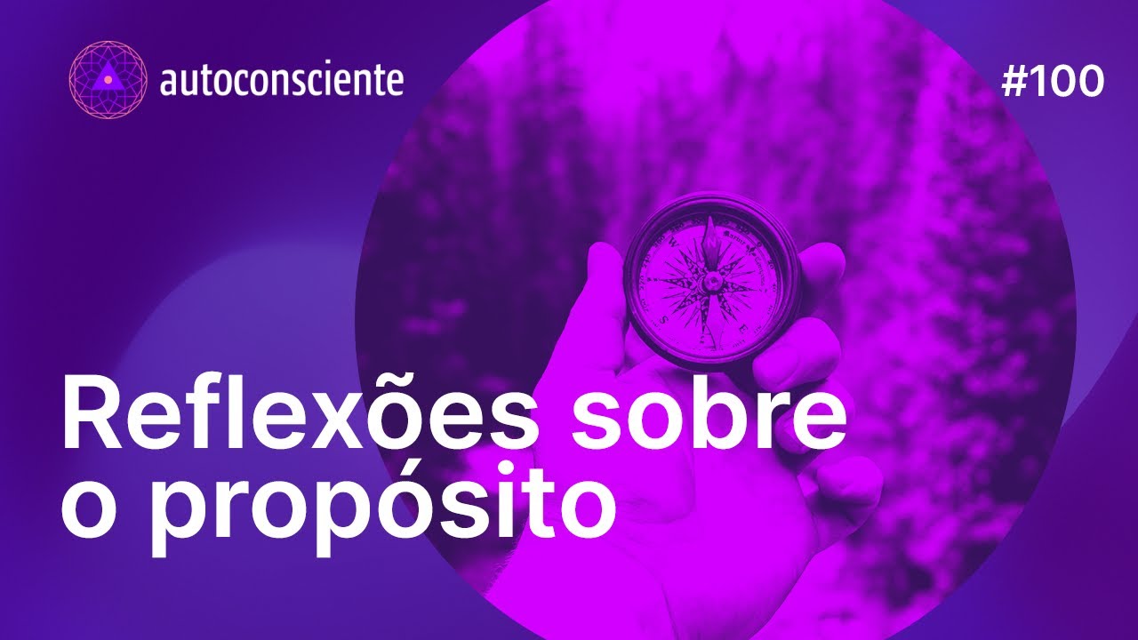 Reflexões sobre o propósito | Autoconsciente Podcast episódio 100