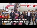 Spain's King Arrives in Beijing to Continue State Visit to China