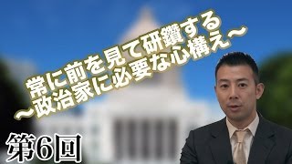 第6回 常に前を見て研鑽する~政治家に必要な心構え~