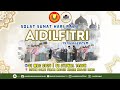 SOLAT SUNAT HARI RAYA AIDILFITRI 1446H 2025M EDISI 31 03 2025 01 SYAWAL 1446H