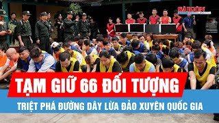 Triệt phá đường dây lừa đảo xuyên quốc gia, tạm giữ 66 đối tượng