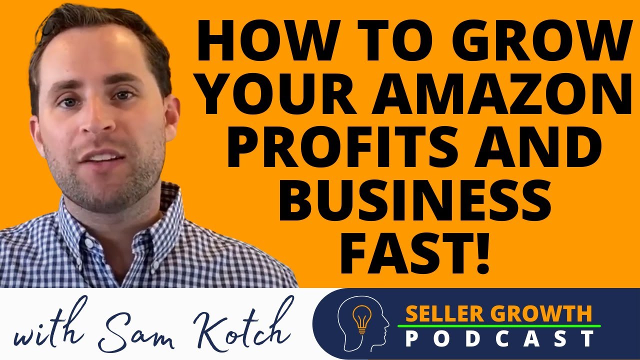 How to Grow Your Amazon Profits and Business Fast | Sam Kotch