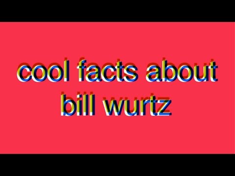 cool facts about bill wurtz