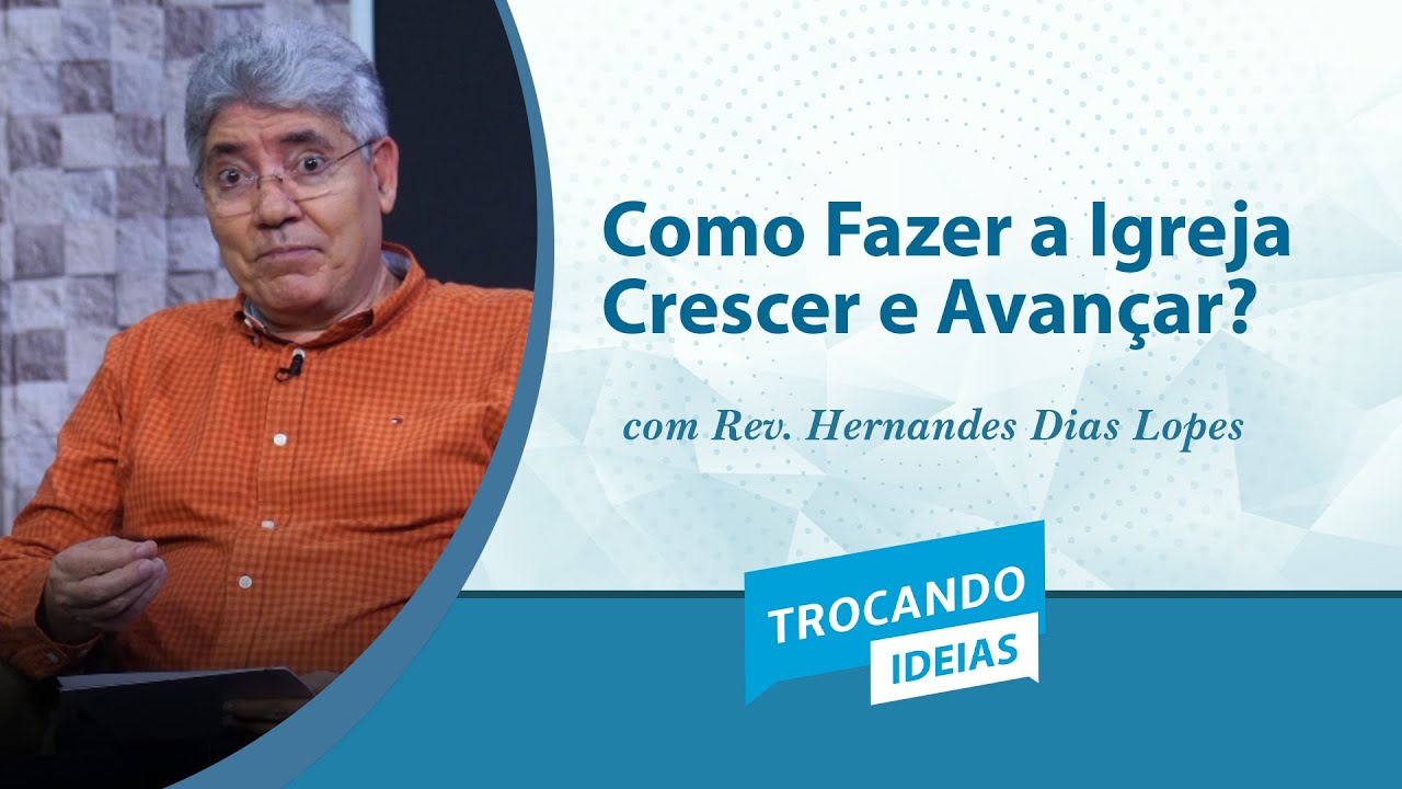 Como Fazer a Igreja Crescer e Avançar? | Trocando Ideias | Rev. Hernandes Dias Lopes