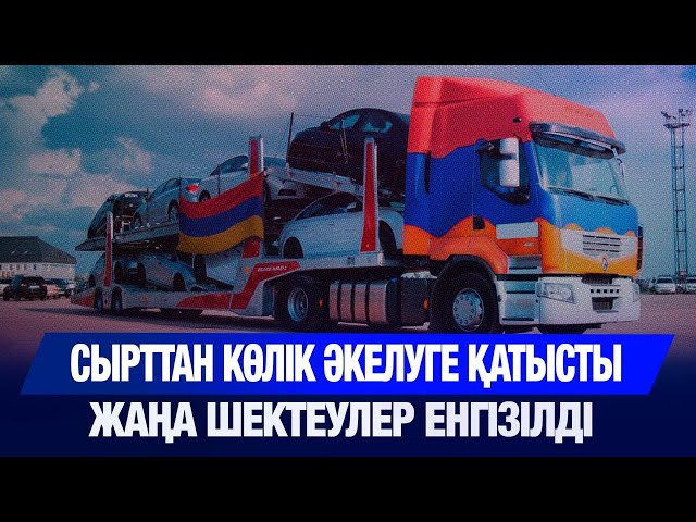 Сырттан көлік әкелуге қатысты жаңа шектеулер енгізілді