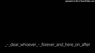 dear whoever - forever and here on after