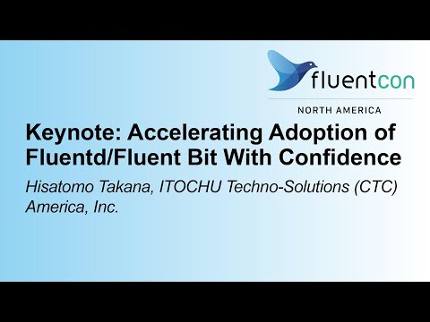Keynote: Accelerating Adoption of Fluentd/Fluent Bit With Confidence- Hisatomo Takana, ITOCHU