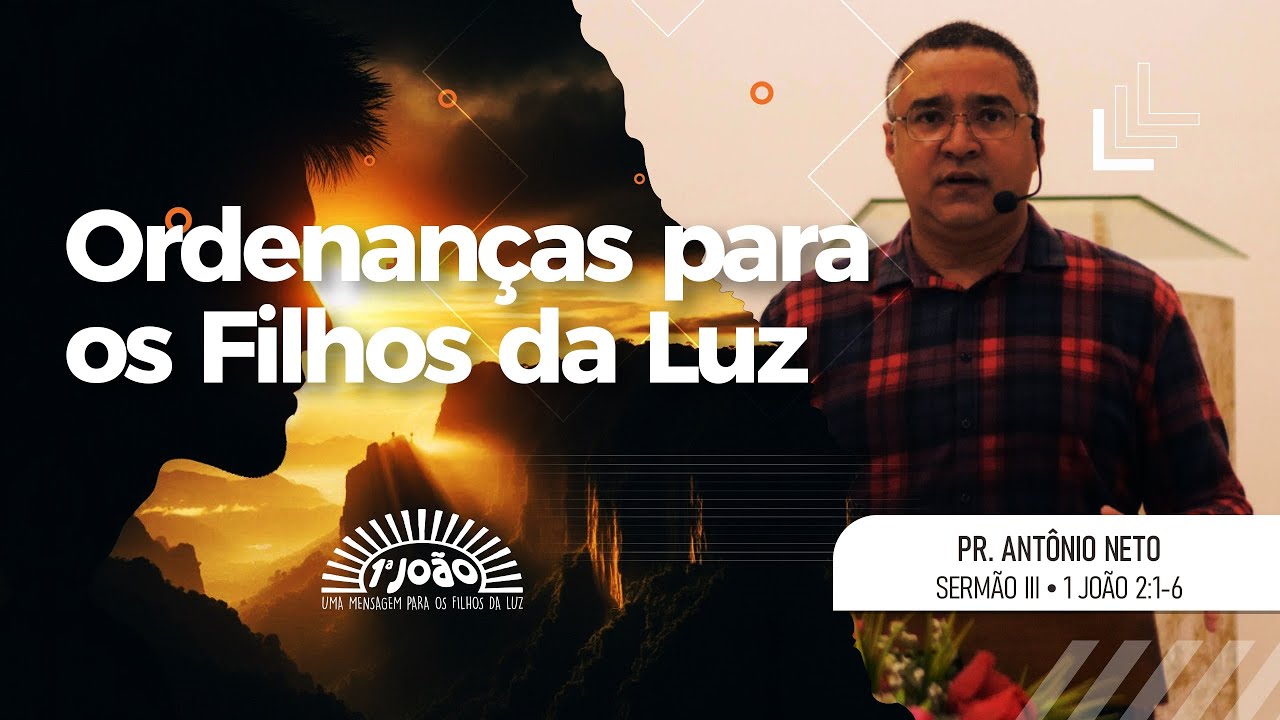 Ordenanças para os Filhos da Luz // 1 João 2:1-6 // Pr. Antônio Neto