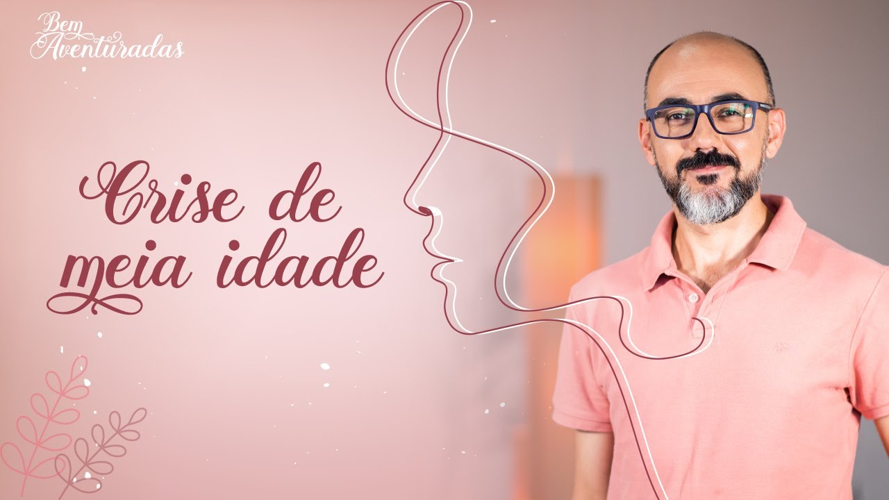 🌷 Bem-aventuradas |  O que é a crise da meia idade? | Daniel Machado