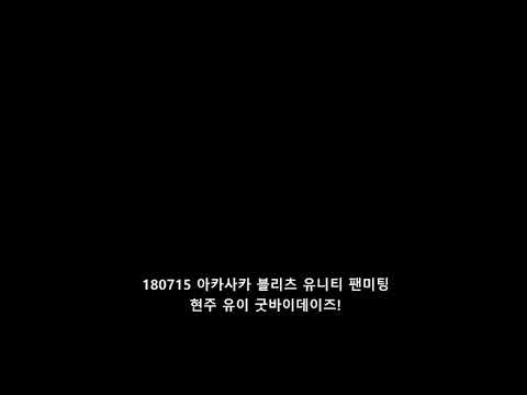 [18.07.15] 아카사카 블리츠 팬미팅 ( 유니티 현주 유이 굿바이 데이즈 )