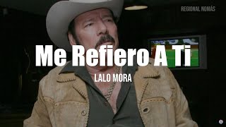 Lalo Mora - Me Refiero A Ti (LETRA)