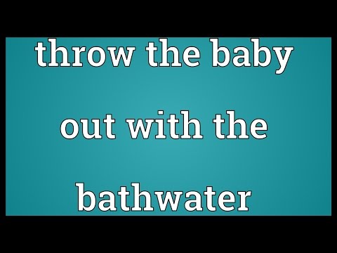 Throw the baby out with the bathwater Meaning