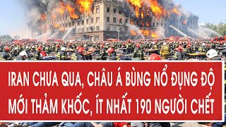 Nóng: Iran chưa qua, châu Á bùng nổ đụng độ mới thảm khốc, ít nhất 190 người chết