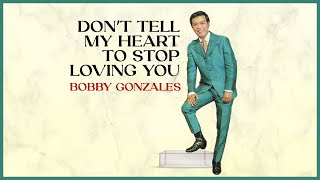 DON&#39;T TELL MY HEART TO STOP LOVING YOU - Bobby Gonzales (Lyric Video)