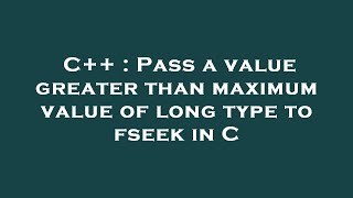 C++ : Pass a value greater than maximum value of long type to fseek in C