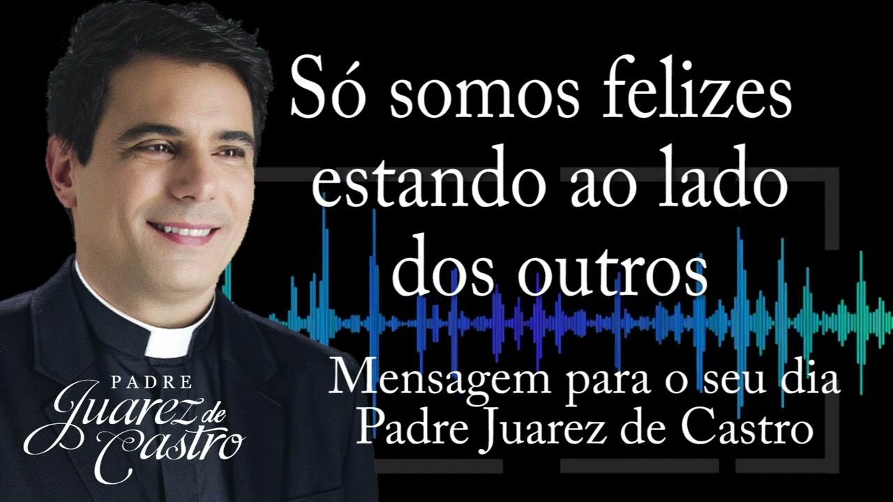 MENSAGEM - Só somos felizes estando ao lado dos outros - Padre Juarez de Castro