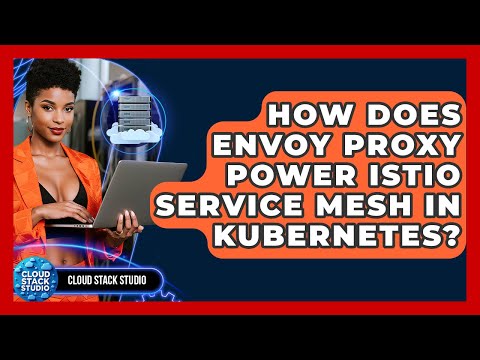 How Does Envoy Proxy Power Istio Service Mesh In Kubernetes? - Cloud Stack Studio