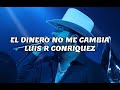 El Dinero No Me Cambia Luis R Conriquez Letra