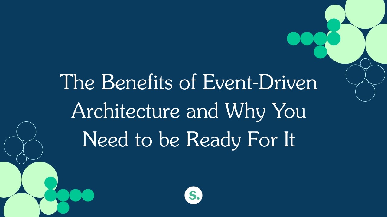 The Benefits of Event-Driven Architecture and Why You Need to be Ready For It
