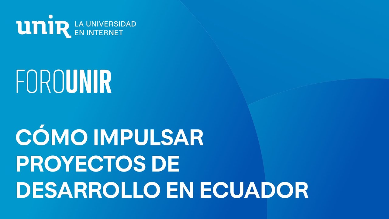 Cómo impulsar proyectos de desarrollo en Ecuador: recursos y fondos internacionales | #ForoUNIR