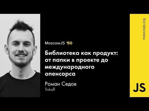 MoscowJS 50 — Библиотека как продукт: от папки в проекте до международного опенсорса — Роман Седов