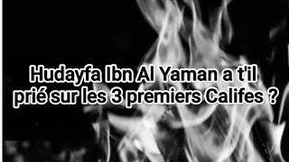 Hudayfa a-t-il prié sur les 3 premiers Califes ?