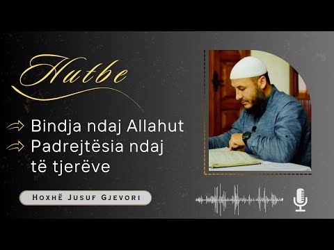 HUTBE - Bindja Ndaj Allahut, Padrejtësia Ndaj të Tjerëve / Hoxhë Jusuf Gjevori