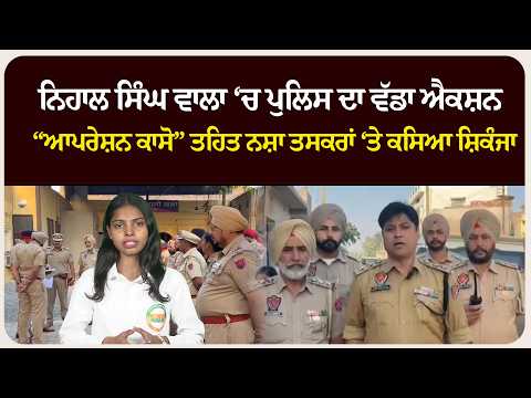 ਨਿਹਾਲ ਸਿੰਘ ਵਾਲਾ ‘ਚ ਪੁਲਿਸ ਦਾ ਵੱਡਾ ਐਕਸ਼ਨ | “ਆਪਰੇਸ਼ਨ ਕਾਸੋ” ਤਹਿਤ ਨਸ਼ਾ ਤਸਕਰਾਂ ‘ਤੇ ਕਸਿਆ ਸ਼ਿਕੰਜਾ 