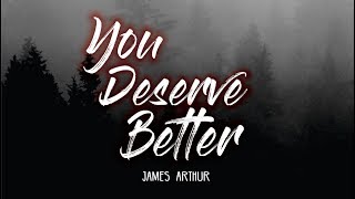 James Arthur - You Deserve Better (Lyrics) 🎵