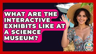 What Are The Interactive Exhibits Like At A Science Museum? - The Family Getaway Guide