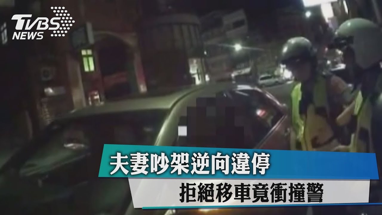 夫妻吵架逆向違停 拒絕移車竟衝撞警