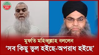 আমার মাথায় ও কানে কে যেনো কী বলতেছে, আমি ঠিক সেই ভাবেই করছি : মুফতি মহিব্বুল্লাহ | Mufti Mohibullah