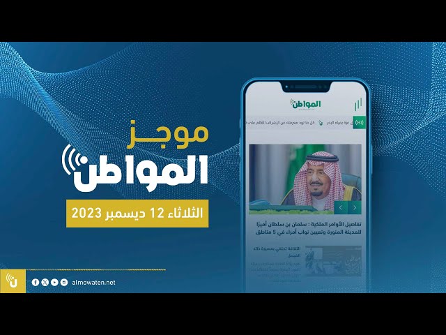 موجز المواطن .. آخر الأخبار في دقيقة الثلاثاء 12 ديسمبر 2023