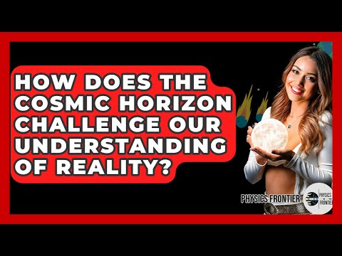 How Does The Cosmic Horizon Challenge Our Understanding Of Reality? - Physics Frontier