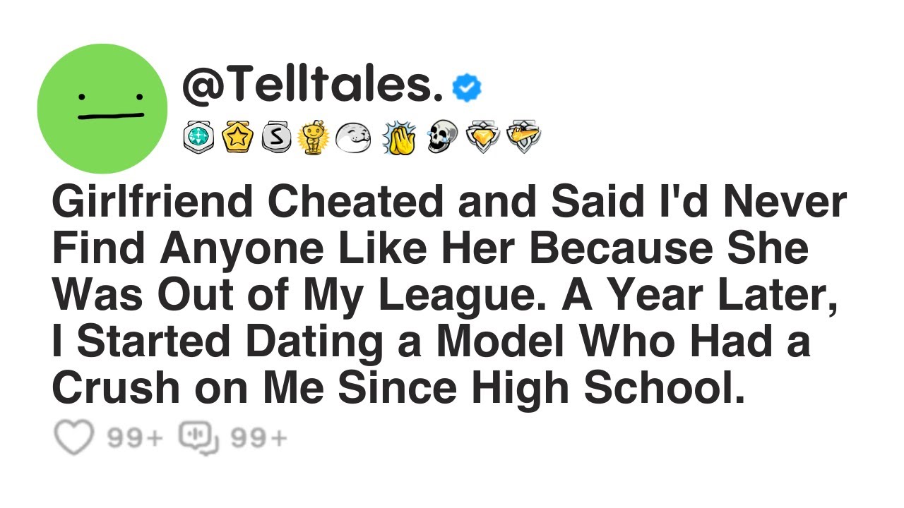 Girlfriend Cheated and Said I'd Never Find Anyone Like Her Because She Was Out of My League....